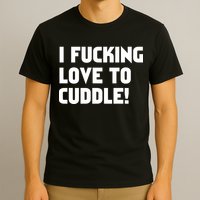I Fucking Love To Cuddle! T-Shirt