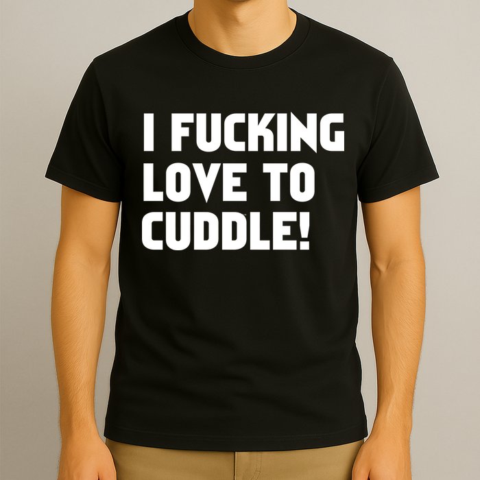 I Fucking Love To Cuddle! T-Shirt