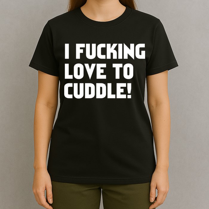 I Fucking Love To Cuddle! T-Shirt