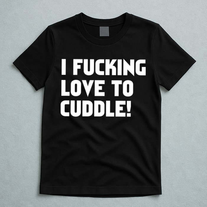 I Fucking Love To Cuddle! T-Shirt