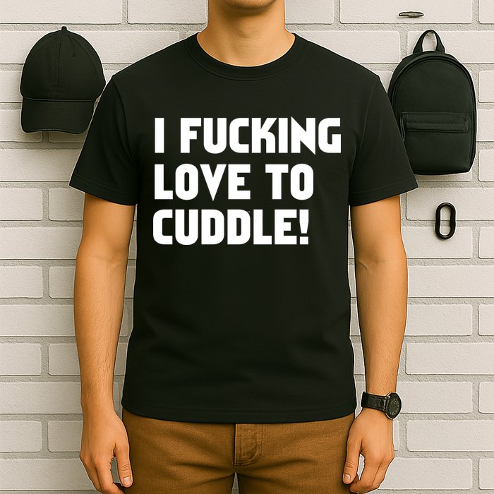 I Fucking Love To Cuddle! T-Shirt