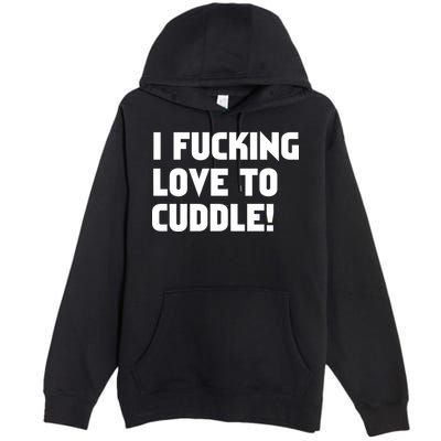 I Fucking Love To Cuddle! Premium Pullover Hoodie