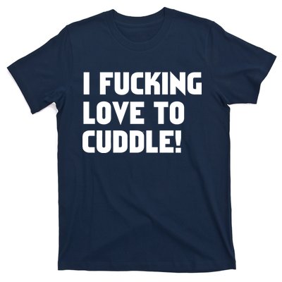 I Fucking Love To Cuddle! T-Shirt