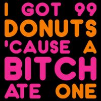 I Got 99 Donuts Cause A B*tch Ate One Bag