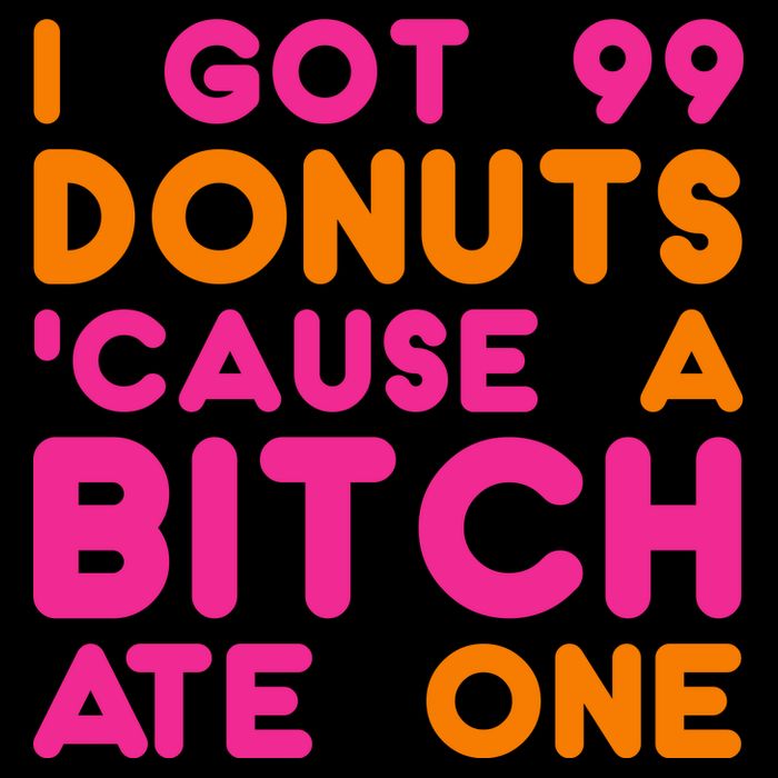 I Got 99 Donuts Cause A B*tch Ate One Bag