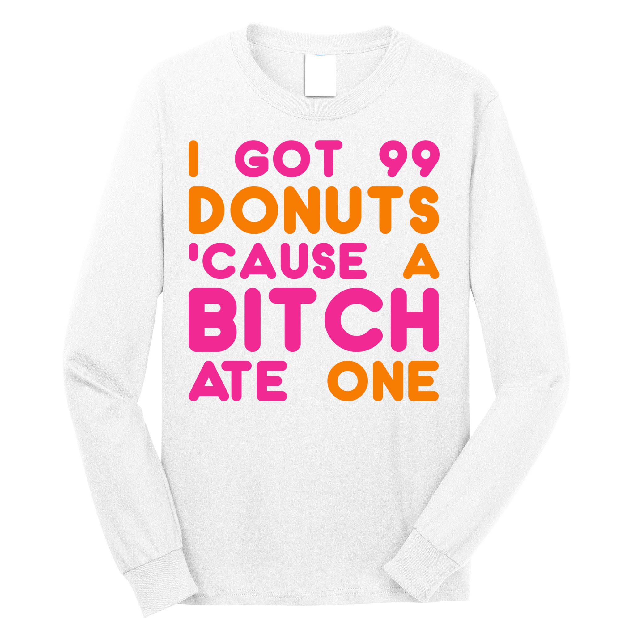 I Got 99 Donuts Cause A B*tch Ate One Long Sleeve Shirt