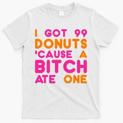 I Got 99 Donuts Cause A B*tch Ate One T-Shirt