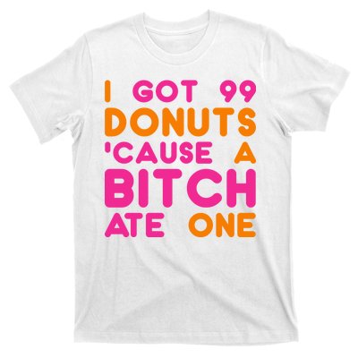 I Got 99 Donuts Cause A B*tch Ate One T-Shirt