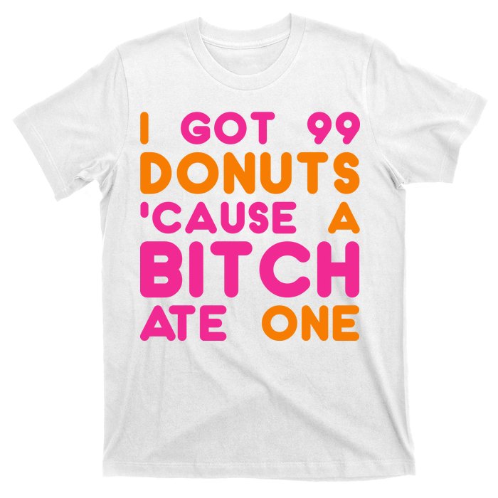 I Got 99 Donuts Cause A B*tch Ate One T-Shirt