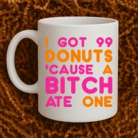 I Got 99 Donuts Cause A B*tch Ate One Mug