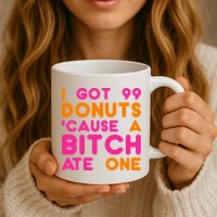 I Got 99 Donuts Cause A B*tch Ate One Mug