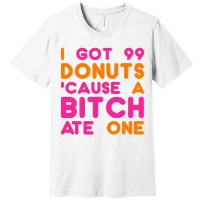 I Got 99 Donuts Cause A B*tch Ate One Premium T-Shirt