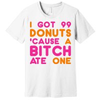 I Got 99 Donuts Cause A B*tch Ate One Premium T-Shirt