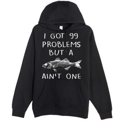 I Got 99 Problems But A Fish Ain't One Premium Pullover Hoodie