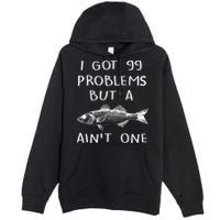 I Got 99 Problems But A Fish Ain't One Premium Pullover Hoodie