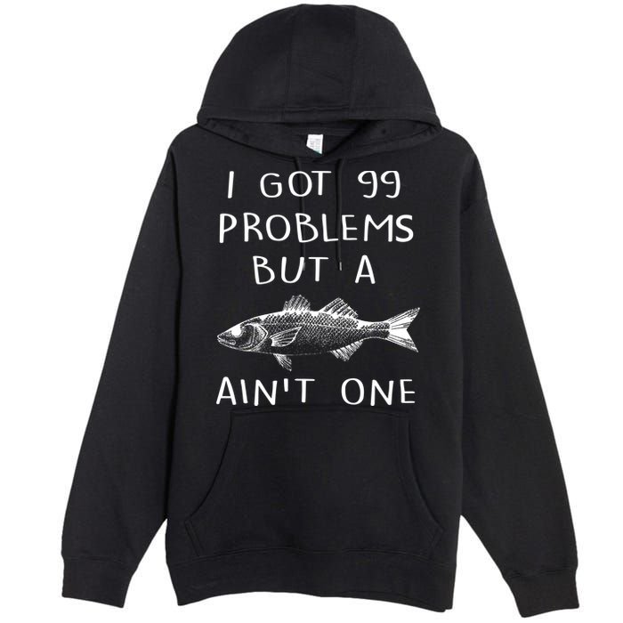 I Got 99 Problems But A Fish Ain't One Premium Pullover Hoodie