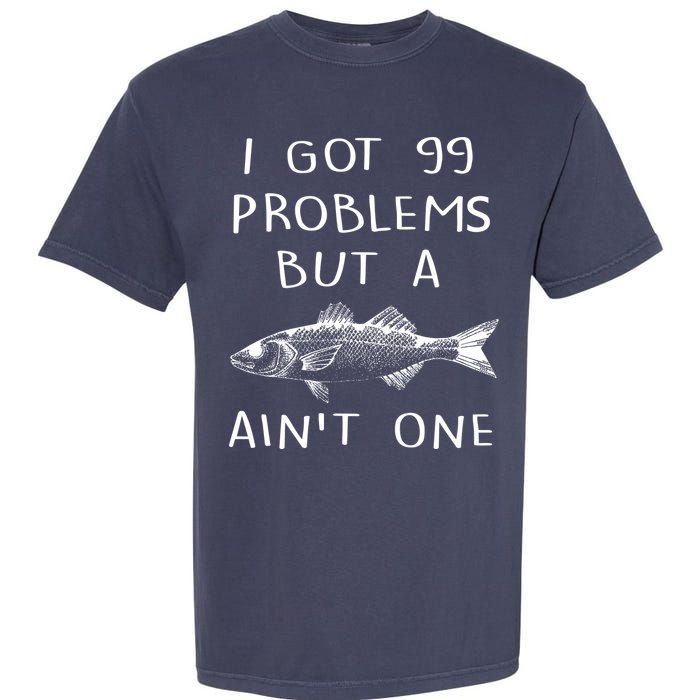 I Got 99 Problems But A Fish Ain't One Garment-Dyed Heavyweight T-Shirt