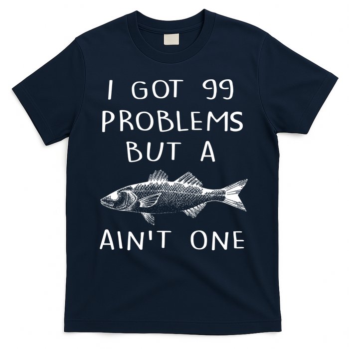 I Got 99 Problems But A Fish Ain't One T-Shirt