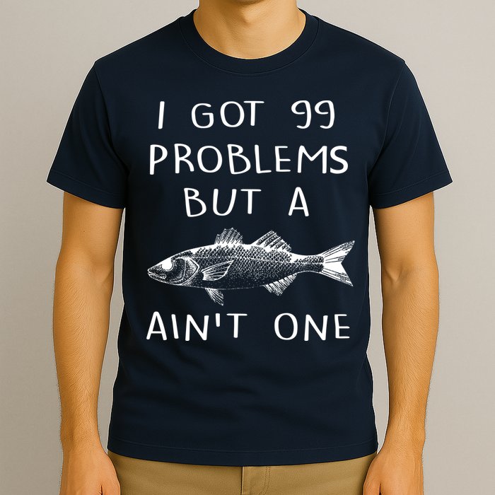I Got 99 Problems But A Fish Ain't One T-Shirt