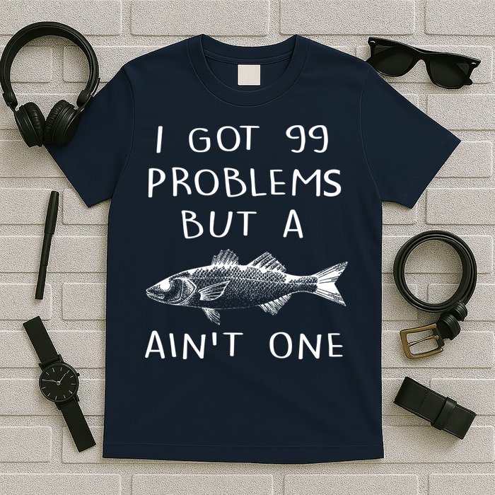 I Got 99 Problems But A Fish Ain't One T-Shirt