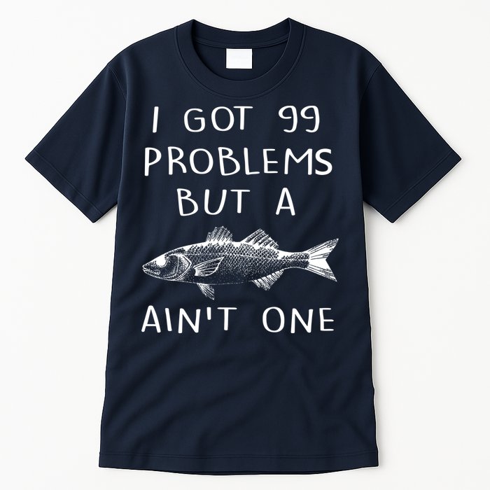 I Got 99 Problems But A Fish Ain't One Tall T-Shirt