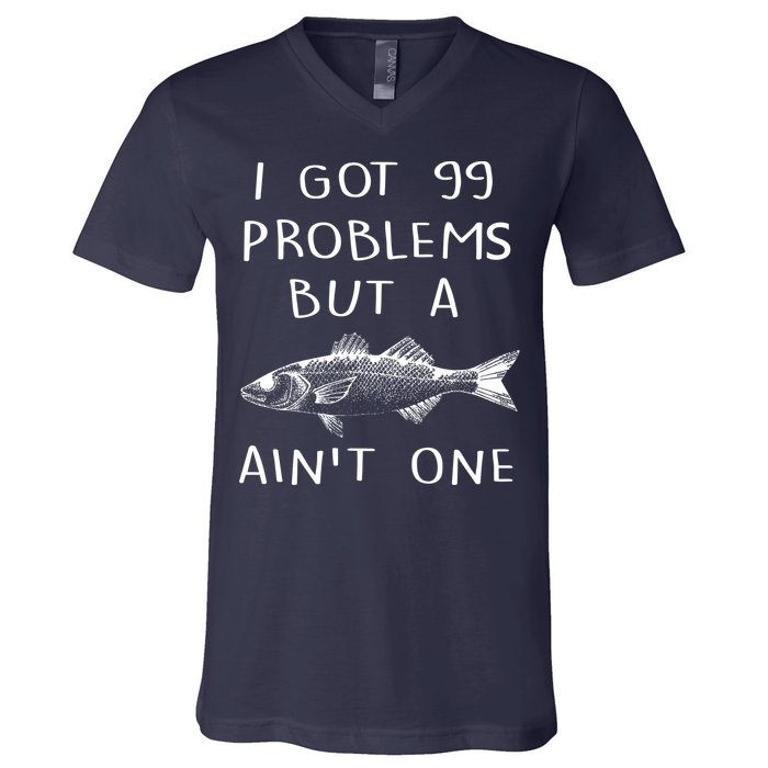 I Got 99 Problems But A Fish Ain't One V-Neck T-Shirt