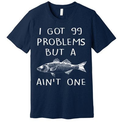 I Got 99 Problems But A Fish Ain't One Premium T-Shirt