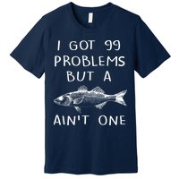 I Got 99 Problems But A Fish Ain't One Premium T-Shirt