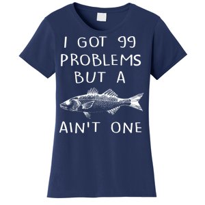 I Got 99 Problems But A Fish Ain't One Women's T-Shirt