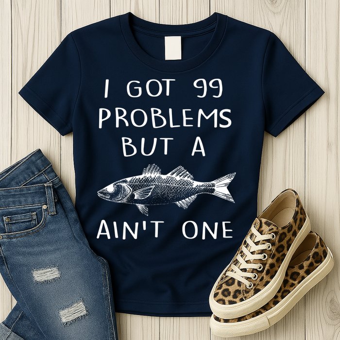 I Got 99 Problems But A Fish Ain't One Womens T-Shirt