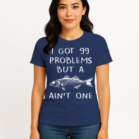 I Got 99 Problems But A Fish Ain't One Womens T-Shirt