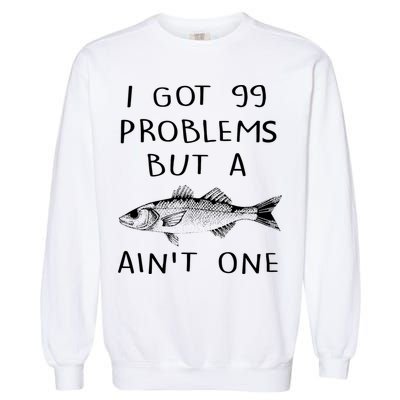 I Got 99 Problems But A Fish Ain't One Garment-Dyed Sweatshirt