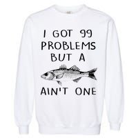 I Got 99 Problems But A Fish Ain't One Garment-Dyed Sweatshirt