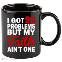 I Got 99 Problems But My Faith Ain't One 11oz C Handle Ceramic Mug