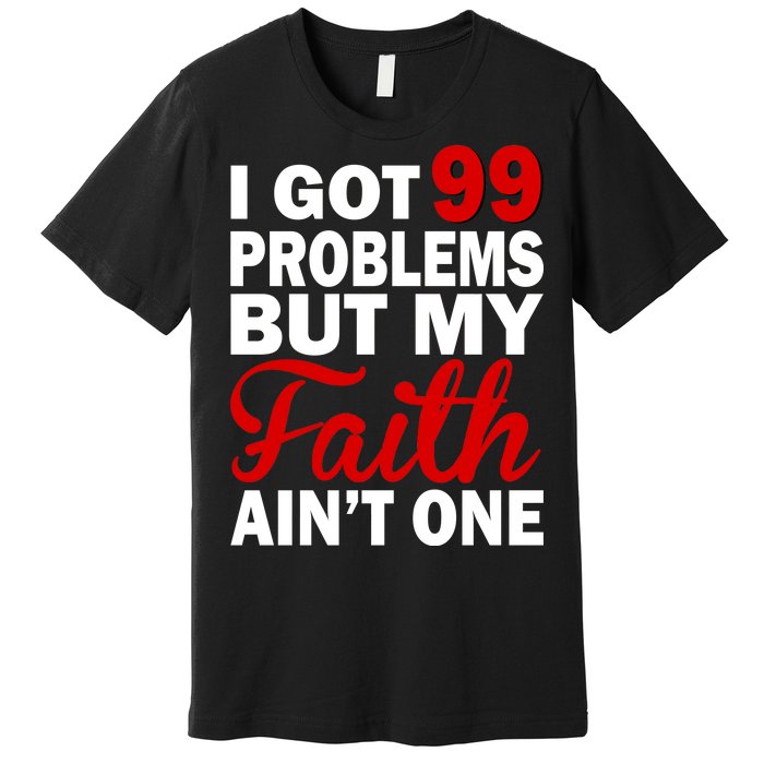 I Got 99 Problems But My Faith Ain't One Premium T-Shirt