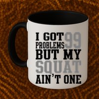 I Got 99 Problems But My Squat Ain't One Mug