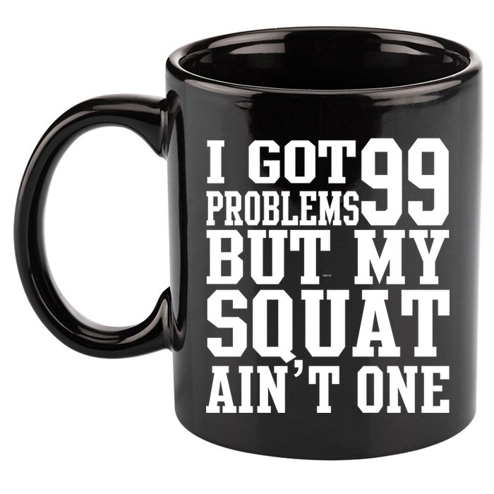 I Got 99 Problems But My Squat Ain't One 11oz C Handle Ceramic Mug