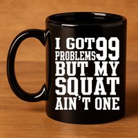 I Got 99 Problems But My Squat Ain't One 11oz C Handle Ceramic Mug