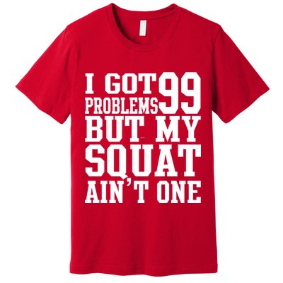 I Got 99 Problems But My Squat Ain't One Premium T-Shirt