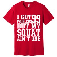 I Got 99 Problems But My Squat Ain't One Premium T-Shirt