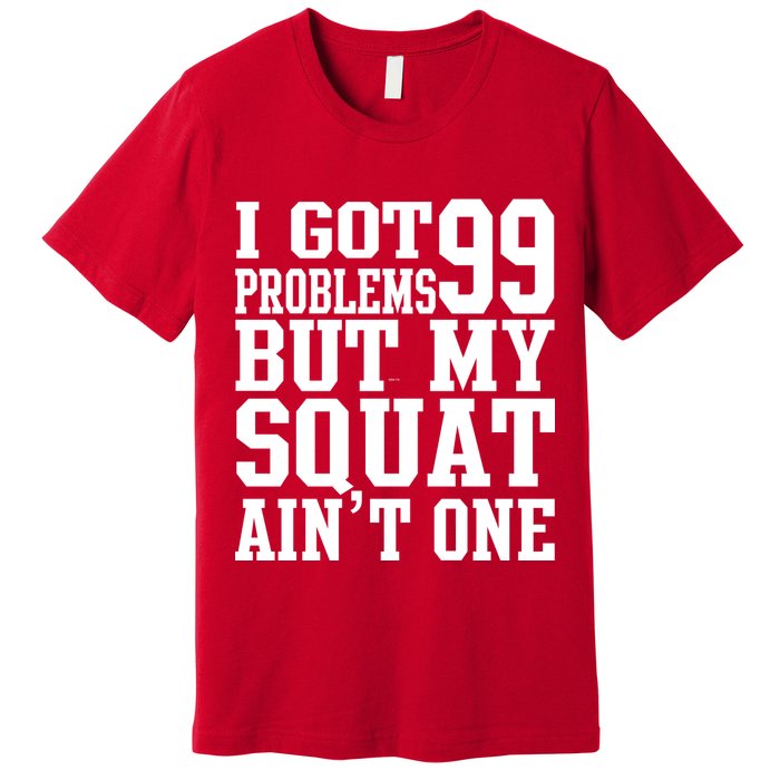 I Got 99 Problems But My Squat Ain't One Premium T-Shirt