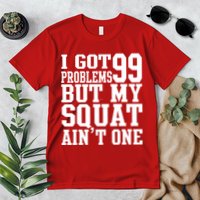 I Got 99 Problems But My Squat Ain't One Premium T-Shirt