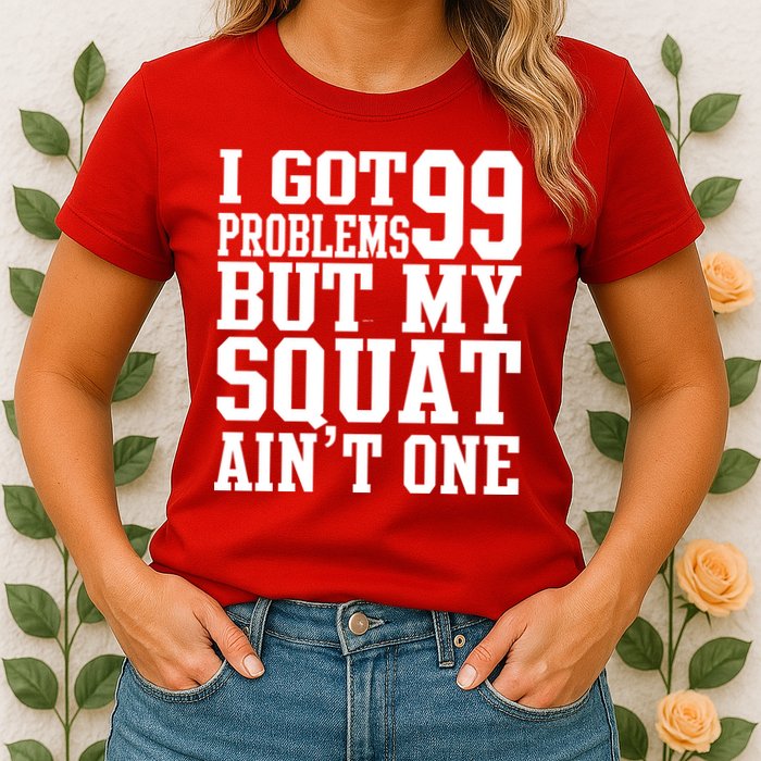 I Got 99 Problems But My Squat Ain't One Womens T-Shirt