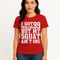 I Got 99 Problems But My Squat Ain't One Womens T-Shirt