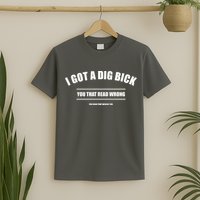 I Got a Dig Bick You Read That Wrong Funny Word Play T-Shirt