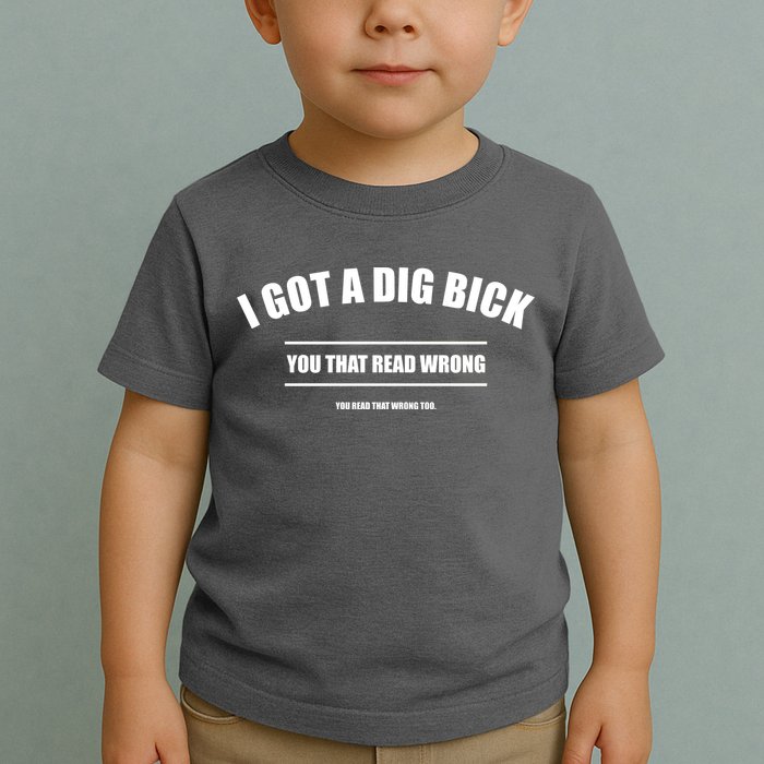 I Got a Dig Bick You Read That Wrong Funny Word Play Toddler T-Shirt