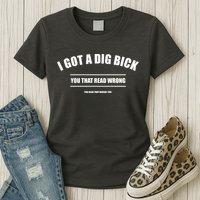 I Got a Dig Bick You Read That Wrong Funny Word Play Womens T-Shirt