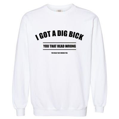 I Got a Dig Bick You Read That Wrong Funny Word Play Garment-Dyed Sweatshirt