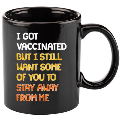 I Got Vaccinated But I Still Want Some of You to Stay Away From Me 11oz C Handle Ceramic Mug