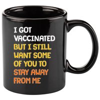 I Got Vaccinated But I Still Want Some of You to Stay Away From Me 11oz C Handle Ceramic Mug